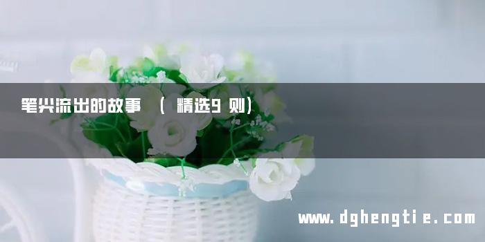 笔尖流出的故事 (精选9则)